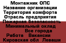 Монтажник ОПС › Название организации ­ Территория комфорта › Отрасль предприятия ­ Пожарная безопасность › Минимальный оклад ­ 45 000 - Все города Работа » Вакансии   . Кировская обл.,Леваши д.